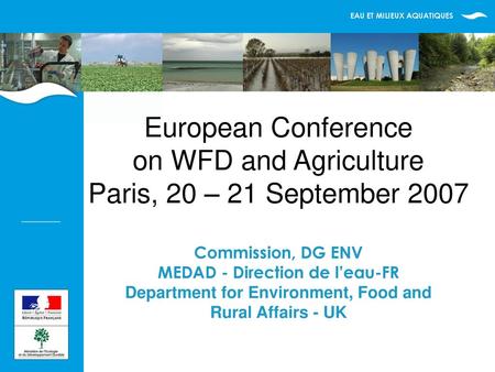 European Conference on WFD and Agriculture Paris, 20 – 21 September 2007 Commission, DG ENV MEDAD - Direction de l’eau-FR Department for Environment,