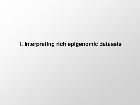 1. Interpreting rich epigenomic datasets