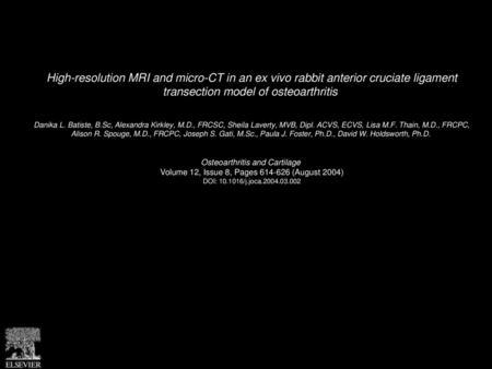 High-resolution MRI and micro-CT in an ex vivo rabbit anterior cruciate ligament transection model of osteoarthritis  Danika L. Batiste, B.Sc, Alexandra.