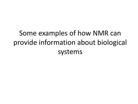 Some examples of how NMR can provide information about biological systems.