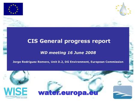 CIS General progress report WD meeting 16 June 2008 Jorge Rodríguez Romero, Unit D.2, DG Environment, European Commission.