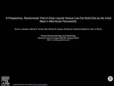 A Prospective, Randomized Trial of Clear Liquids Versus Low-Fat Solid Diet as the Initial Meal in Mild Acute Pancreatitis  Brian C. Jacobson, Martha B.