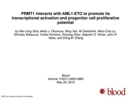 PRMT1 interacts with AML1-ETO to promote its transcriptional activation and progenitor cell proliferative potential by Wei-Jong Shia, Akiko J. Okumura,