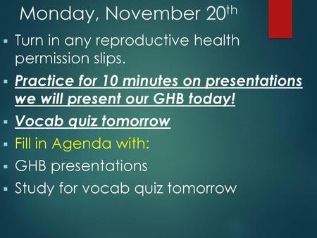 Monday, November 20th Turn in any reproductive health permission slips. Practice for 10 minutes on presentations we will present our GHB today! Vocab.