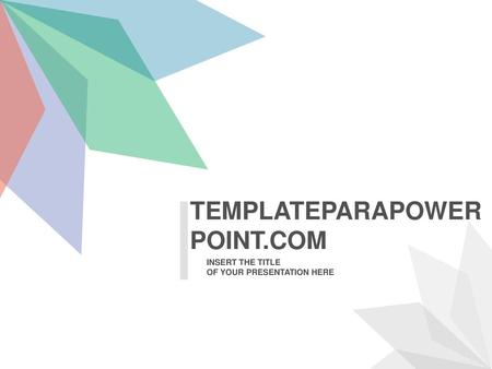 TEMPLATEPARAPOWERPOINT.COM INSERT THE TITLE OF YOUR PRESENTATION HERE.