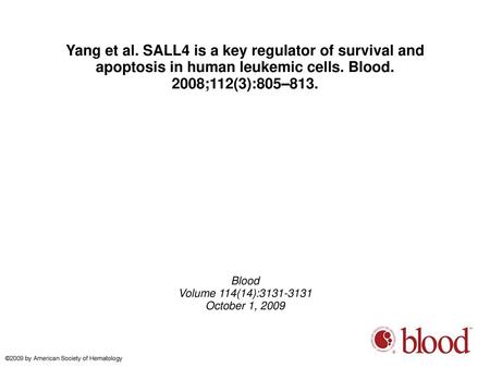 Yang et al. SALL4 is a key regulator of survival and apoptosis in human leukemic cells. Blood. 2008;112(3):805–813. Blood Volume 114(14):3131-3131 October.