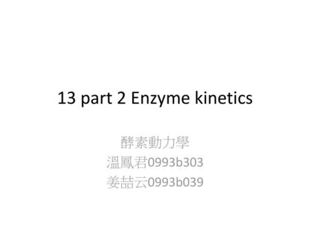 13 part 2 Enzyme kinetics 酵素動力學 溫鳳君0993b303 姜喆云0993b039.