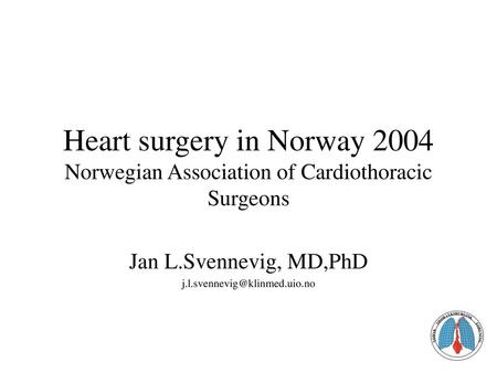 Jan L.Svennevig, MD,PhD j.l.svennevig@klinmed.uio.no Heart surgery in Norway 2004 Norwegian Association of Cardiothoracic Surgeons Jan L.Svennevig, MD,PhD.