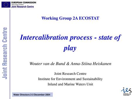 Working Group 2A ECOSTAT Intercalibration process - state of play Wouter van de Bund & Anna-Stiina Heiskanen Joint Research Centre Institute for Environment.