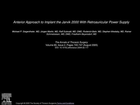 Anterior Approach to Implant the Jarvik 2000 With Retroauricular Power Supply  Michael P. Siegenthaler, MD, Jürgen Martin, MD, Ralf Gutwald, MD, DMD, Roderich.