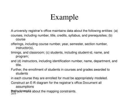 Example A university registrar’s office maintains data about the following entities: (a) courses, including number, title, credits, syllabus, and prerequisites;