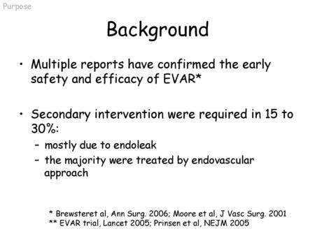 Purpose Background Multiple reports have confirmed the early safety and efficacy of EVAR* Secondary intervention were required in 15 to 30%: mostly due.