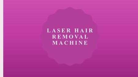 LASER HAIR REMOVAL MACHINE. INTRODUCTION Removing hair has never been easier with the use of the laser hair removal machine that does the process effortlessly.