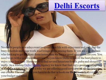 Delhi Escorts No doubt people nowadays want to spend their life with enjoyment and joy. But the busy schedule and huge work load brings stress among them.