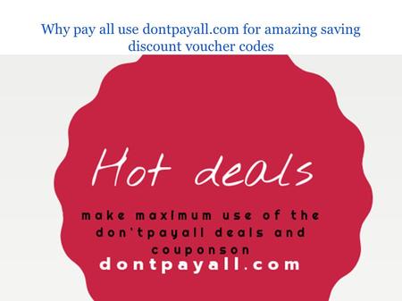Why pay all use dontpayall.com for amazing saving discount voucher codes.