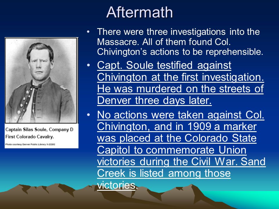 Aftermath+There+were+three+investigations+into+the+Massacre.+All+of+them+found+Col.+Chivington%E2%80%99s+actions+to+be+reprehensible..jpg
