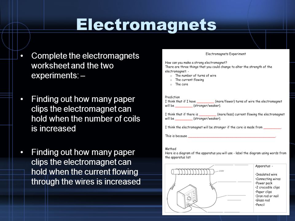 Electromagnets Complete the electromagnets worksheet and the two experiments: –