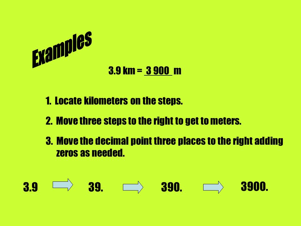 Examples 3.9 km = _____ m Locate kilometers on the steps. 2. Move three steps to the right to get to meters.