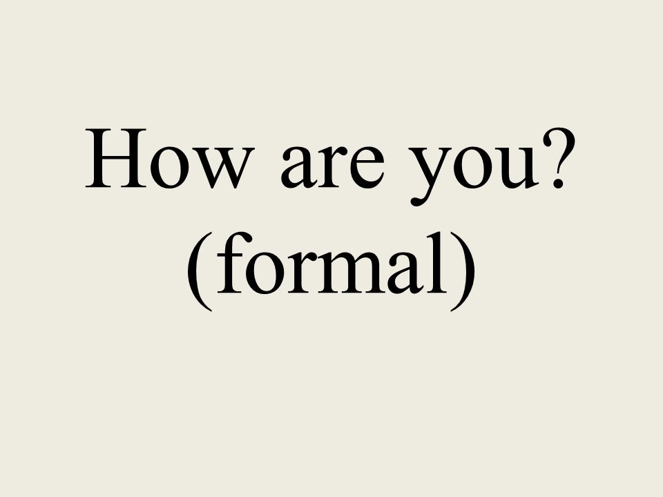 How are you (formal)