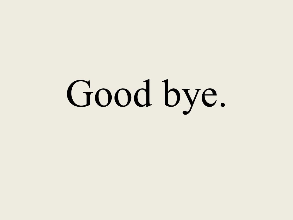 Good bye.