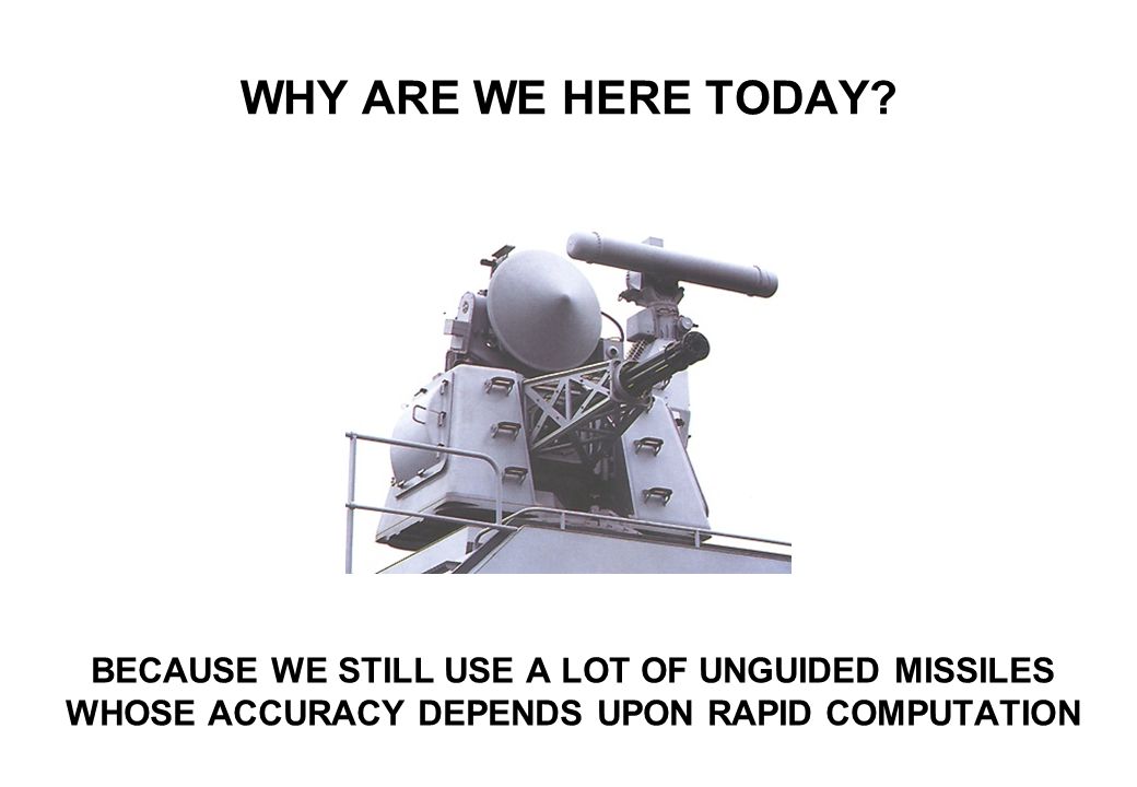 WHY ARE WE HERE TODAY BECAUSE WE STILL USE A LOT OF UNGUIDED MISSILES