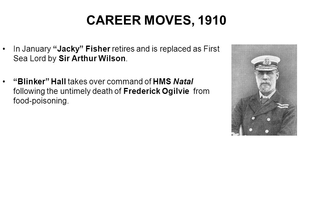 CAREER MOVES, 1910 In January Jacky Fisher retires and is replaced as First Sea Lord by Sir Arthur Wilson.