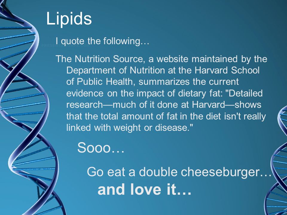 Lipids Sooo… Go eat a double cheeseburger… and love it…