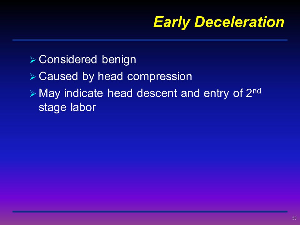 Early Deceleration Considered benign Caused by head compression