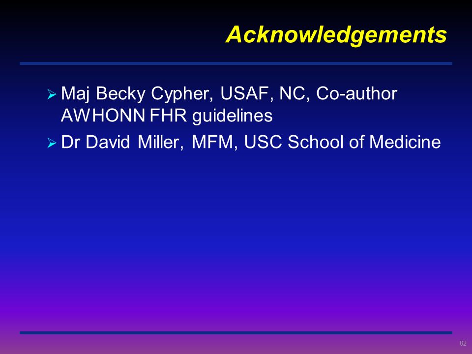 Acknowledgements Maj Becky Cypher, USAF, NC, Co-author AWHONN FHR guidelines.