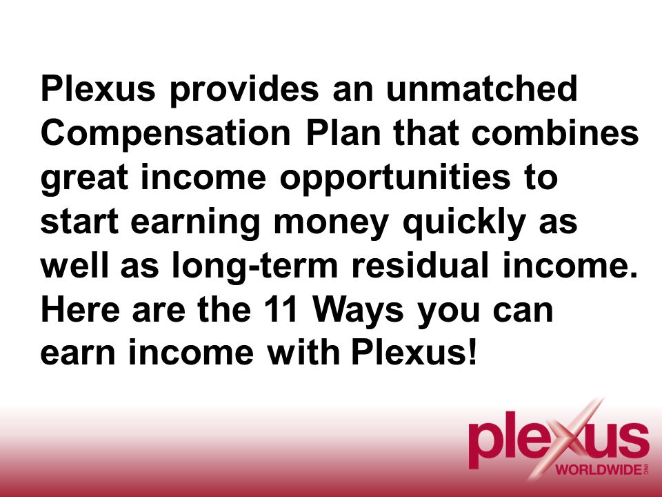 Plexus provides an unmatched Compensation Plan that combines great income opportunities to start earning money quickly as well as long-term residual income.