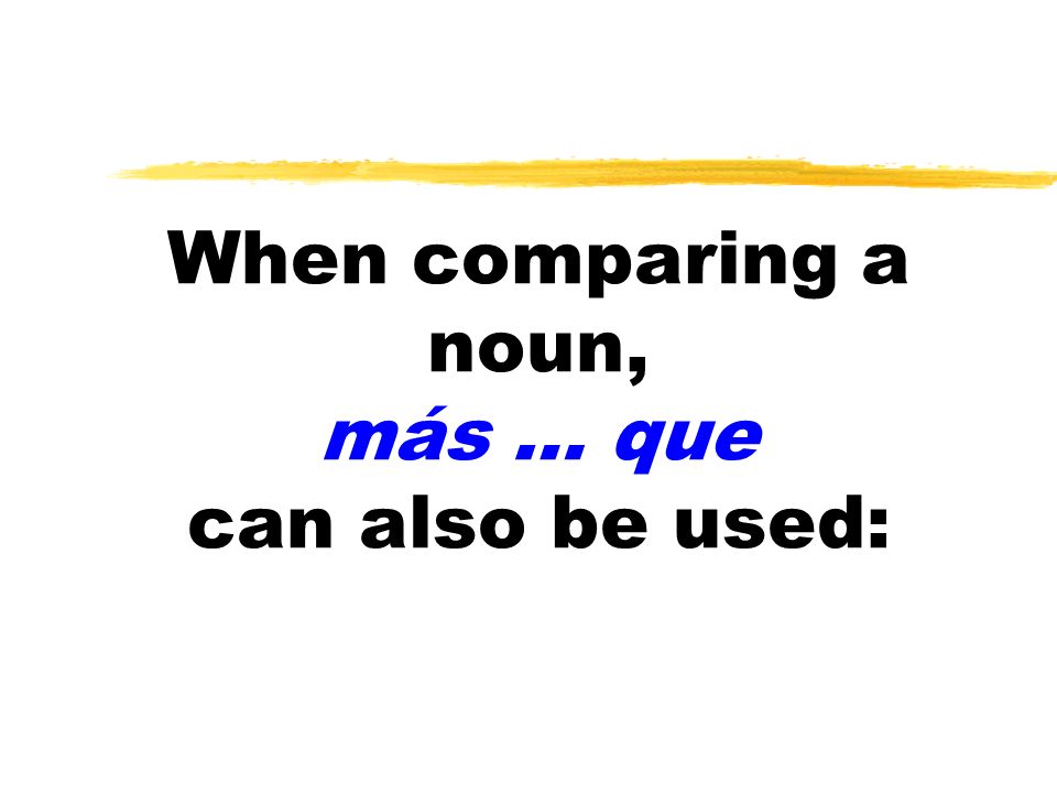 When comparing a noun, más … que can also be used: