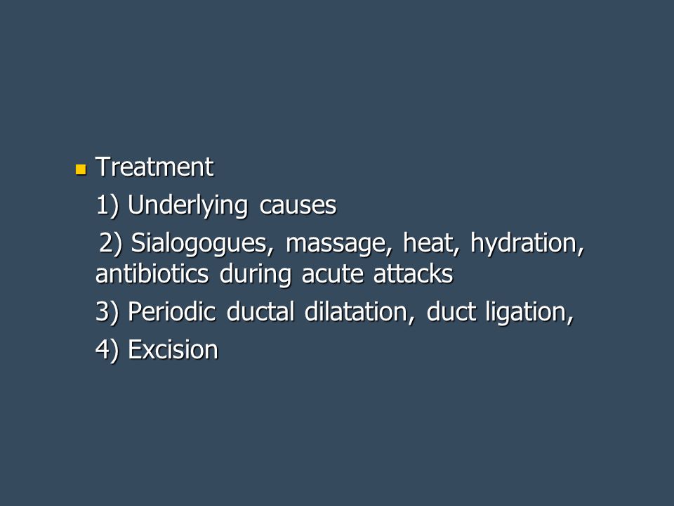 Treatment 1) Underlying causes. 2) Sialogogues, massage, heat, hydration, antibiotics during acute attacks.