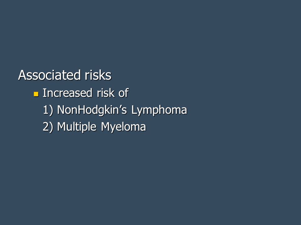 Associated risks Increased risk of 1) NonHodgkin’s Lymphoma