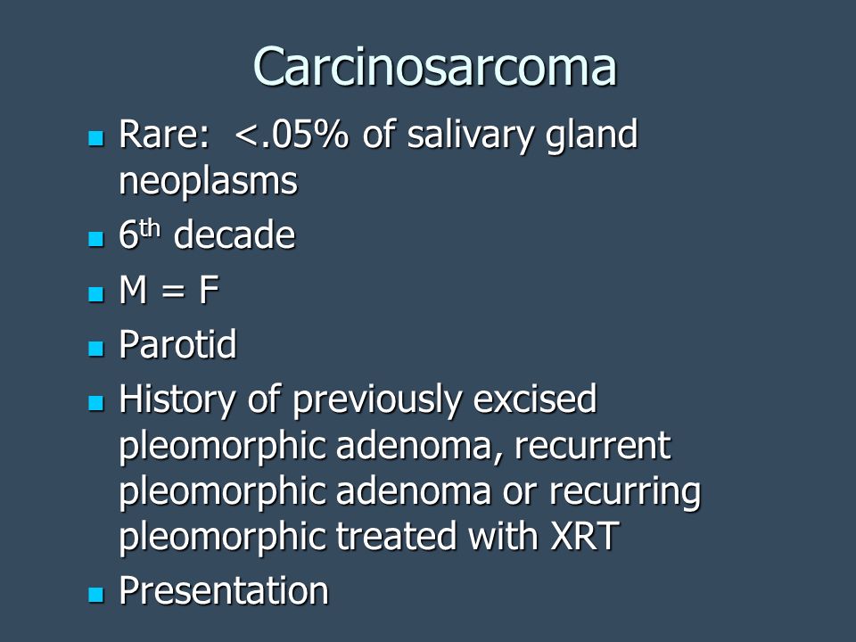 Carcinosarcoma Rare: <.05% of salivary gland neoplasms 6th decade