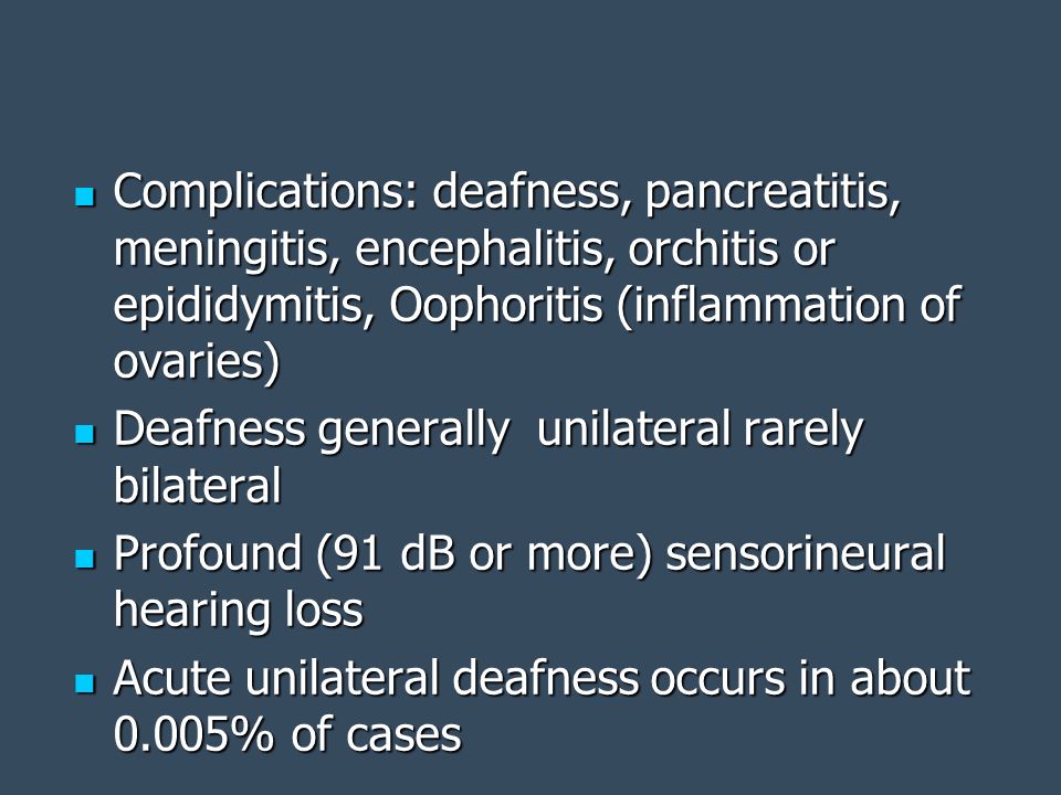 Complications: deafness, pancreatitis, meningitis, encephalitis, orchitis or epididymitis, Oophoritis (inflammation of ovaries)