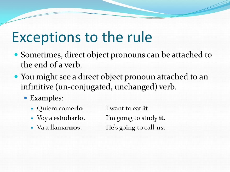 Exceptions to the rule Sometimes, direct object pronouns can be attached to the end of a verb.