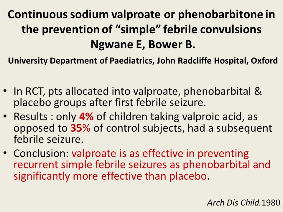 Continuous sodium valproate or phenobarbitone in the prevention of simple febrile convulsions Ngwane E, Bower B. University Department of Paediatrics, John Radcliffe Hospital, Oxford
