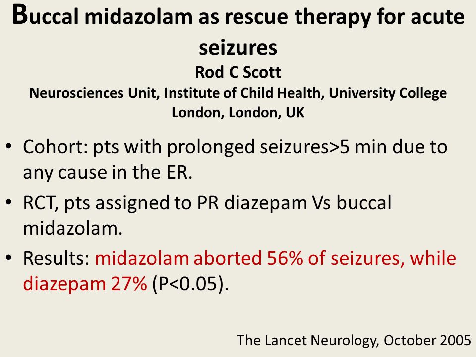 Buccal midazolam as rescue therapy for acute seizures Rod C Scott Neurosciences Unit, Institute of Child Health, University College London, London, UK