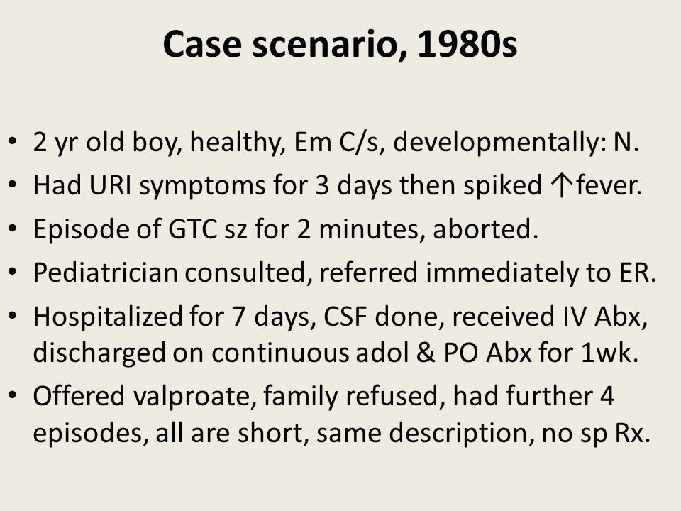 Case scenario, 1980s 2 yr old boy, healthy, Em C/s, developmentally: N. Had URI symptoms for 3 days then spiked ↑fever.