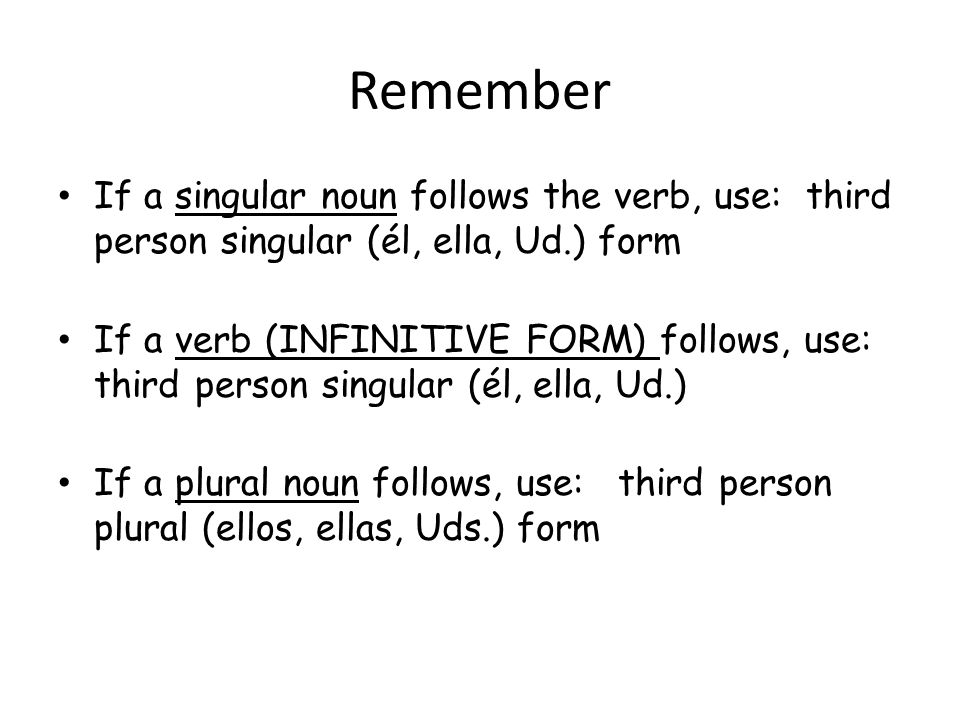 Remember If a singular noun follows the verb, use: third person singular (él, ella, Ud.) form.