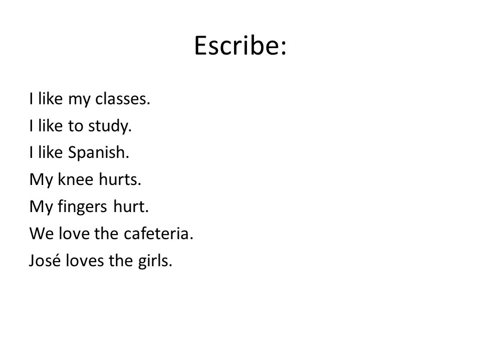 Escribe: I like my classes. I like to study. I like Spanish.