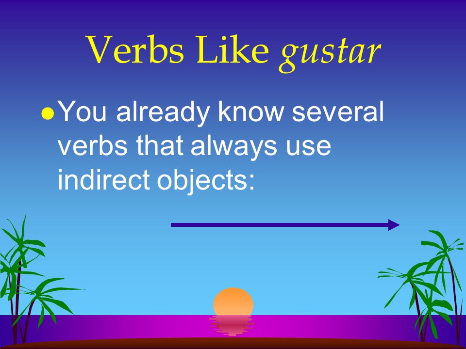 Verbs Like gustar You already know several verbs that always use indirect objects: