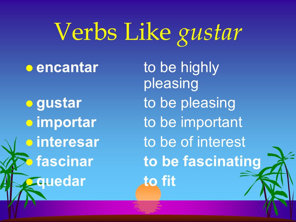 Verbs Like gustar encantar to be highly pleasing gustar to be pleasing