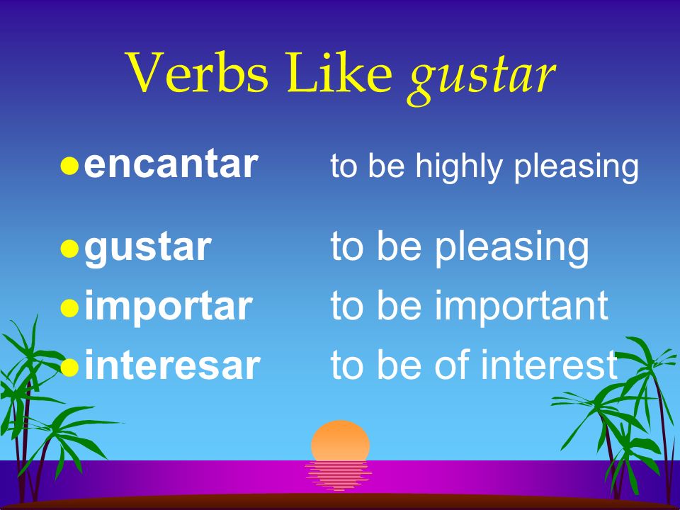 Verbs Like gustar encantar to be highly pleasing gustar to be pleasing