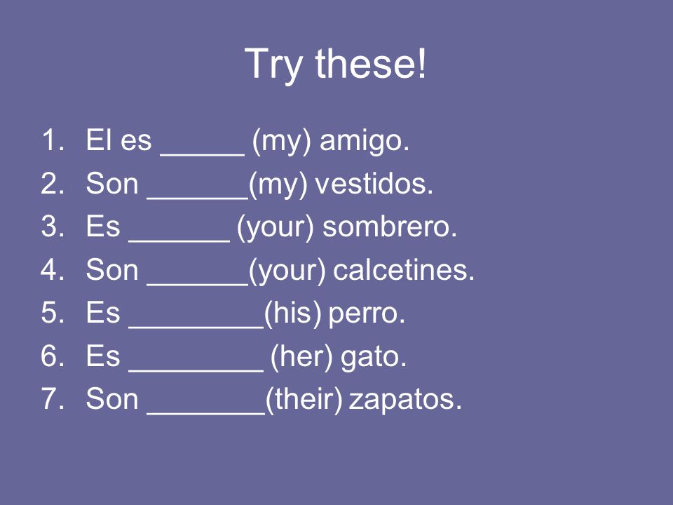 Try these! El es _____ (my) amigo. Son ______(my) vestidos.