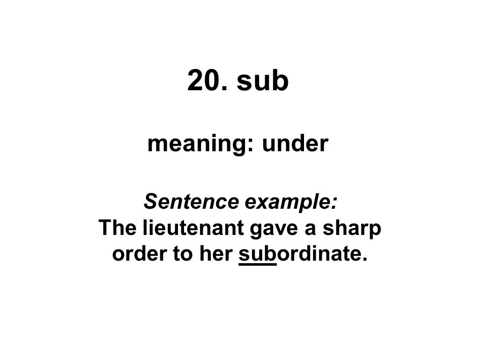 20. sub meaning: under Sentence example: The lieutenant gave a sharp order to her subordinate.