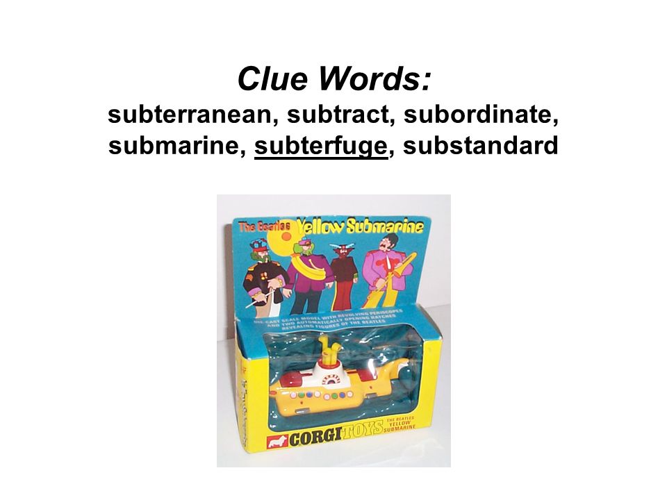 Clue Words: subterranean, subtract, subordinate, submarine, subterfuge, substandard