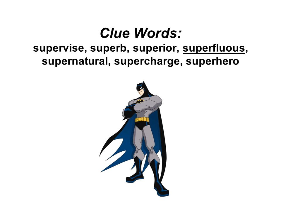 Clue Words: supervise, superb, superior, superfluous, supernatural, supercharge, superhero