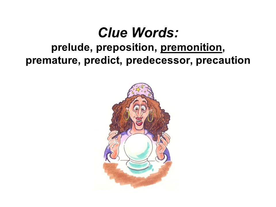 Clue Words: prelude, preposition, premonition, premature, predict, predecessor, precaution