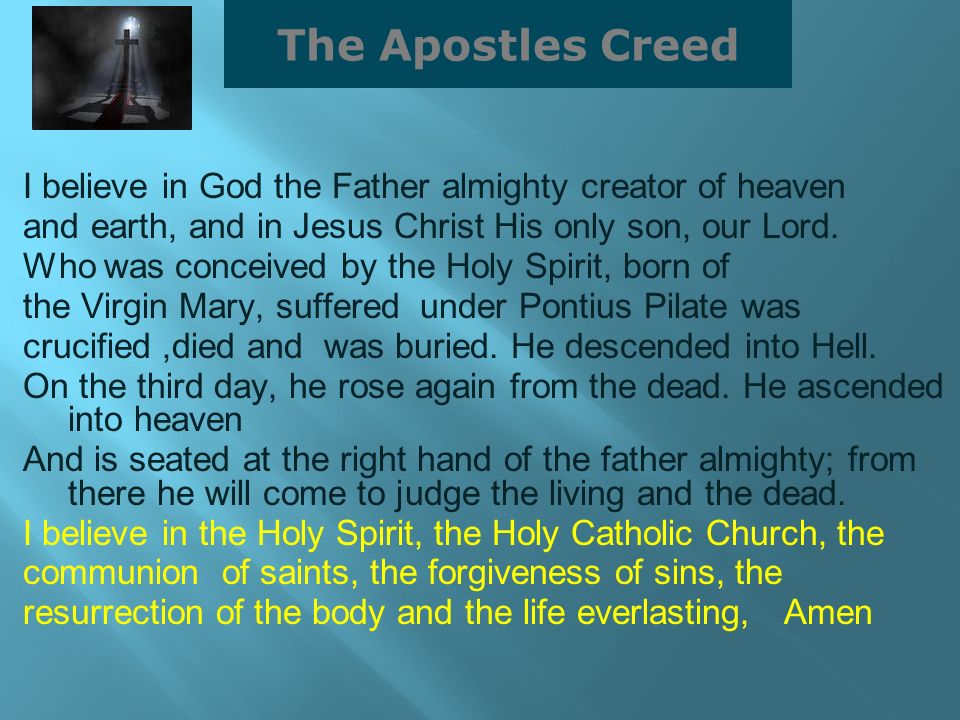 The Apostles Creed I believe in God the Father almighty creator of heaven. and earth, and in Jesus Christ His only son, our Lord.